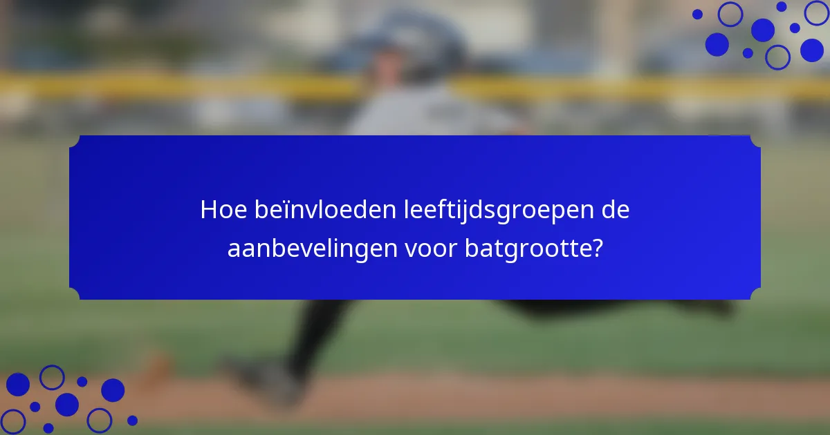 Hoe beïnvloeden leeftijdsgroepen de aanbevelingen voor batgrootte?