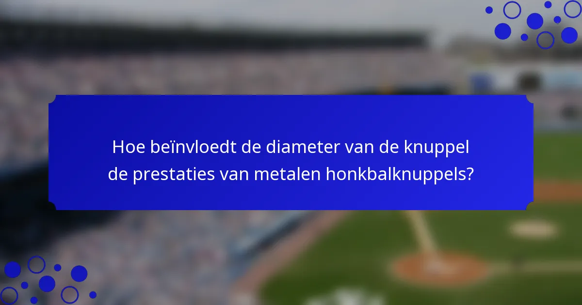 Hoe beïnvloedt de diameter van de knuppel de prestaties van metalen honkbalknuppels?