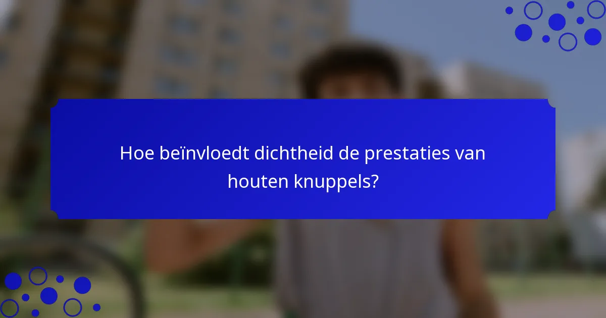 Hoe beïnvloedt dichtheid de prestaties van houten knuppels?