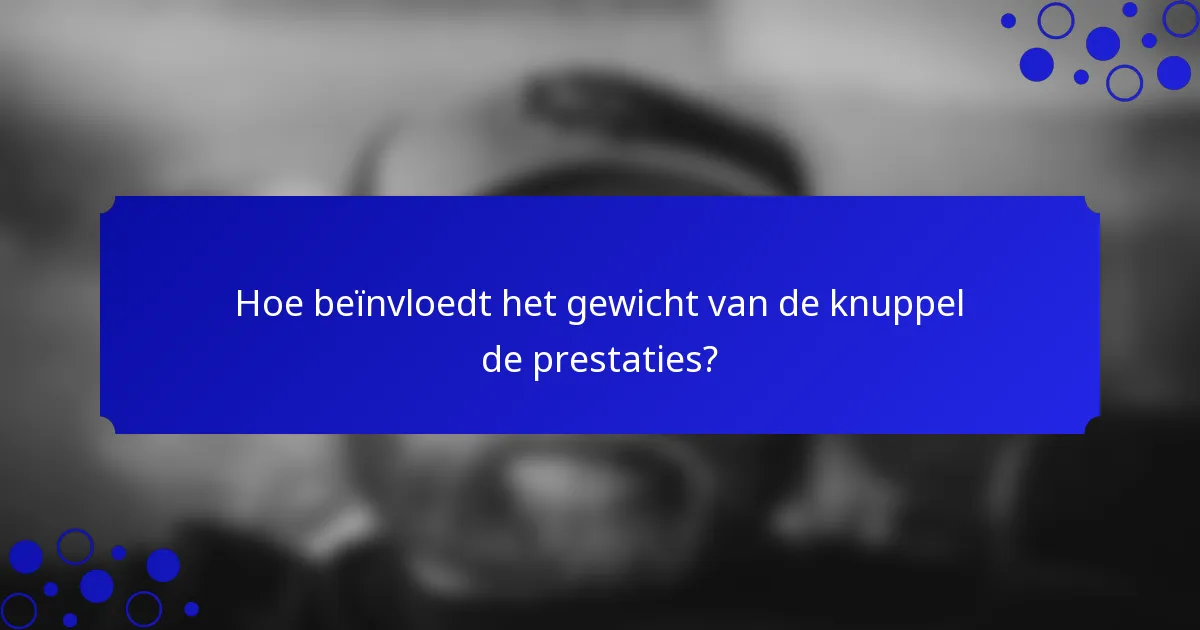 Hoe beïnvloedt het gewicht van de knuppel de prestaties?