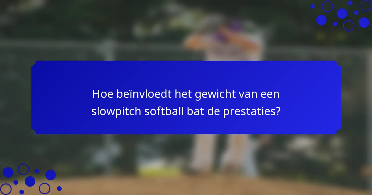 Hoe beïnvloedt het gewicht van een slowpitch softball bat de prestaties?