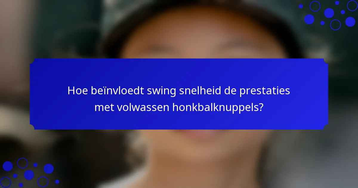 Hoe beïnvloedt swing snelheid de prestaties met volwassen honkbalknuppels?