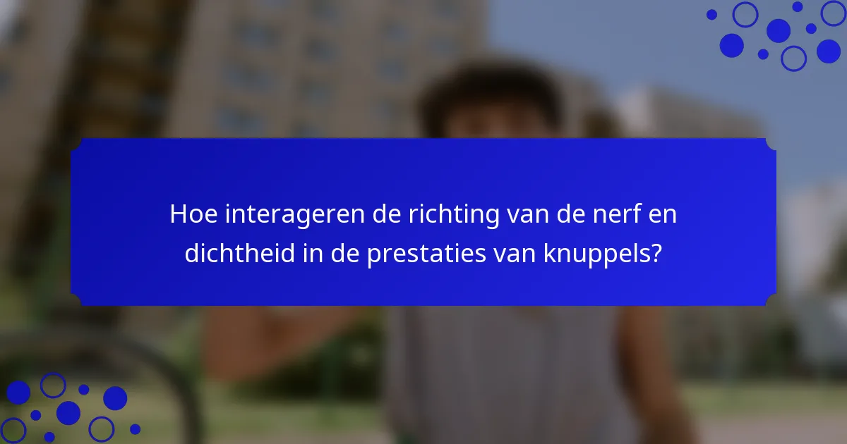 Hoe interageren de richting van de nerf en dichtheid in de prestaties van knuppels?