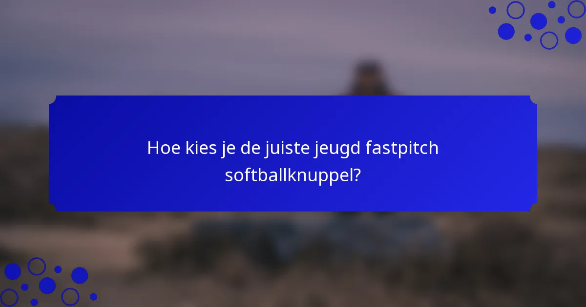 Hoe kies je de juiste jeugd fastpitch softballknuppel?