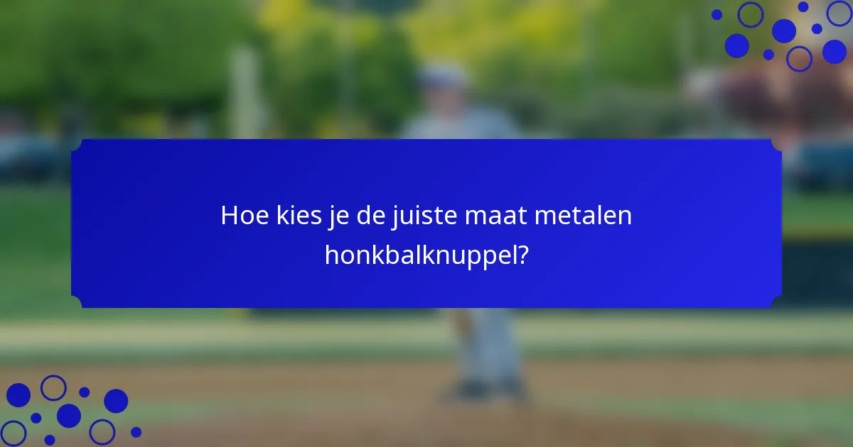 Hoe kies je de juiste maat metalen honkbalknuppel?