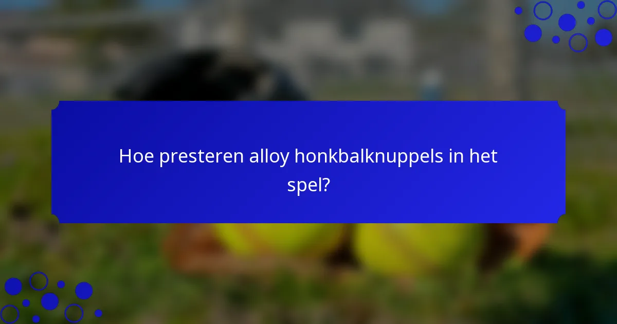 Hoe presteren alloy honkbalknuppels in het spel?