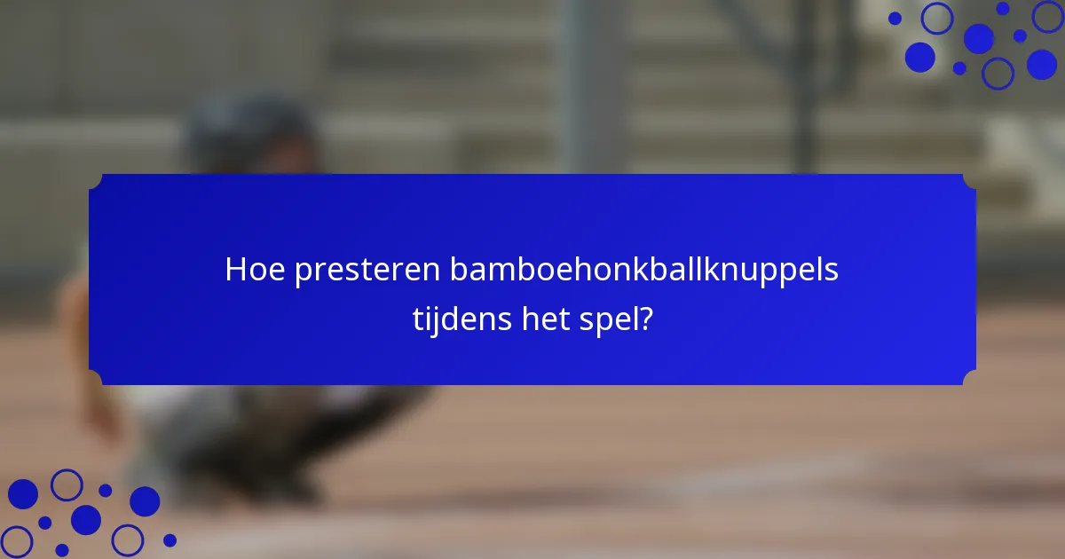 Hoe presteren bamboehonkballknuppels tijdens het spel?