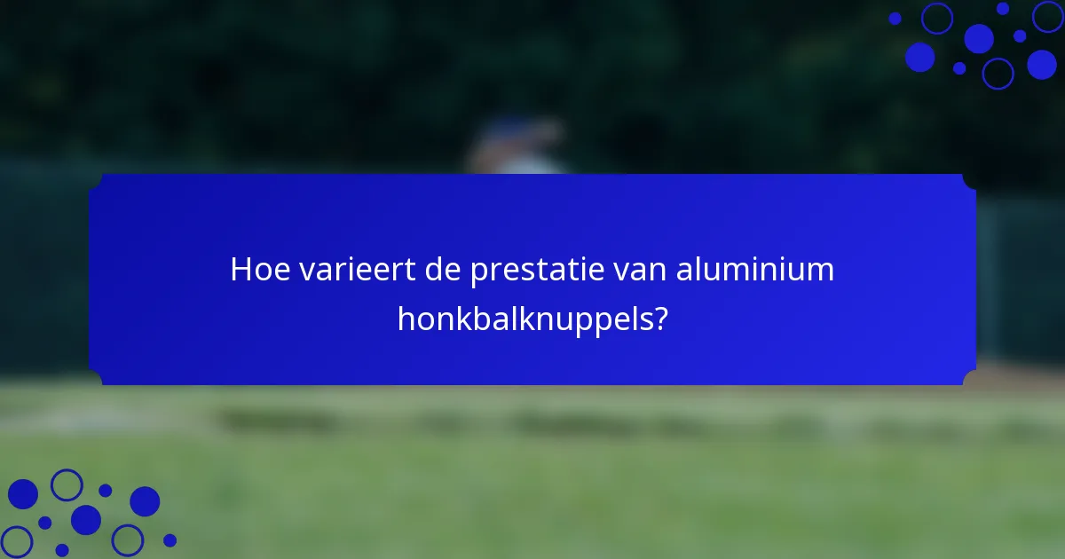 Hoe varieert de prestatie van aluminium honkbalknuppels?
