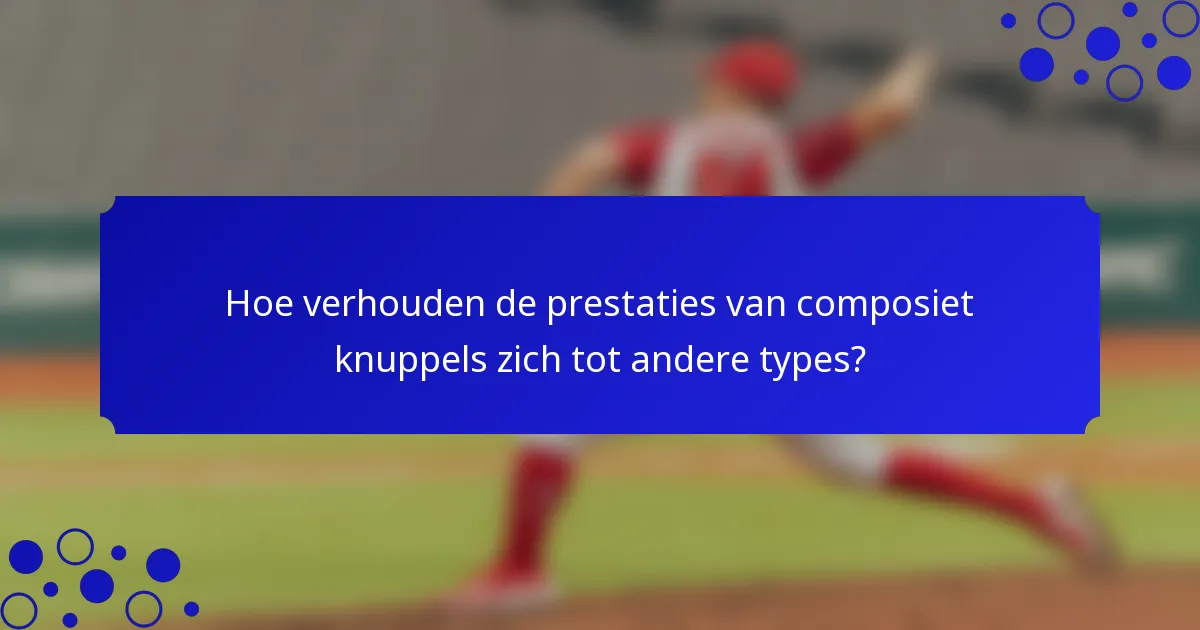 Hoe verhouden de prestaties van composiet knuppels zich tot andere types?