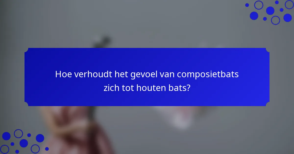 Hoe verhoudt het gevoel van composietbats zich tot houten bats?
