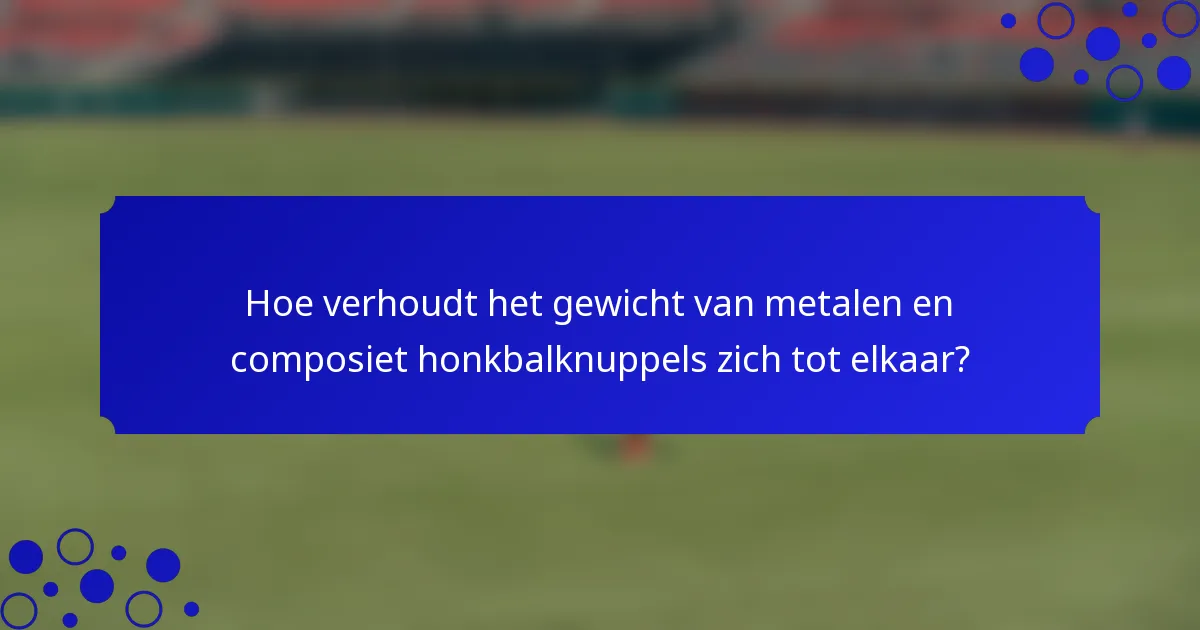 Hoe verhoudt het gewicht van metalen en composiet honkbalknuppels zich tot elkaar?