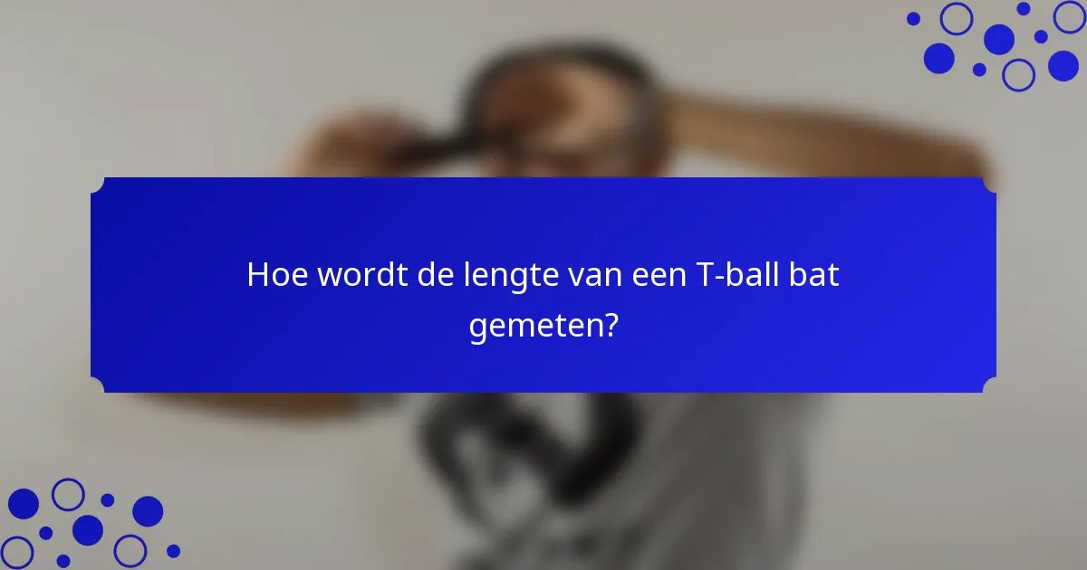 Hoe wordt de lengte van een T-ball bat gemeten?