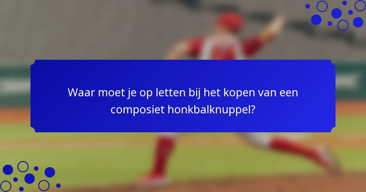Waar moet je op letten bij het kopen van een composiet honkbalknuppel?