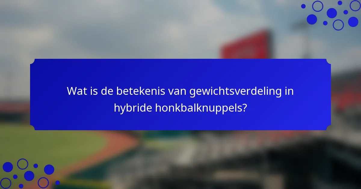 Wat is de betekenis van gewichtsverdeling in hybride honkbalknuppels?