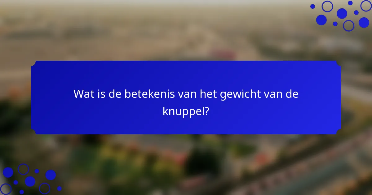 Wat is de betekenis van het gewicht van de knuppel?