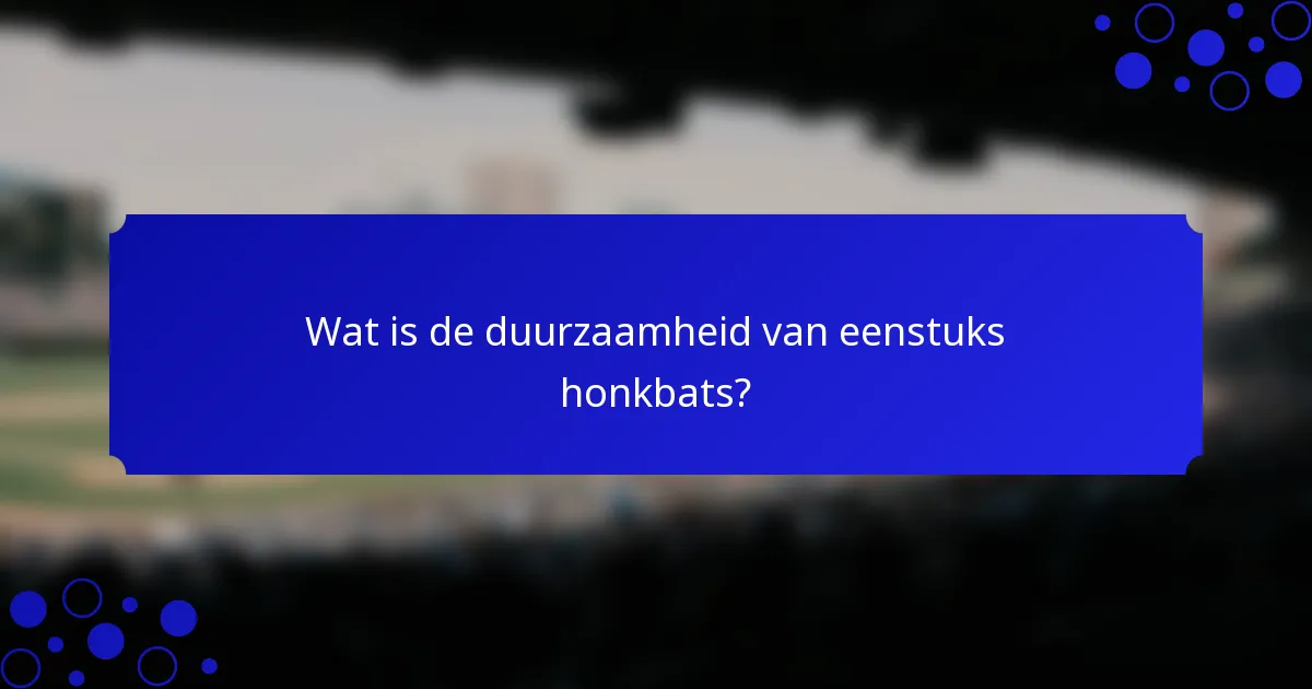 Wat is de duurzaamheid van eenstuks honkbats?