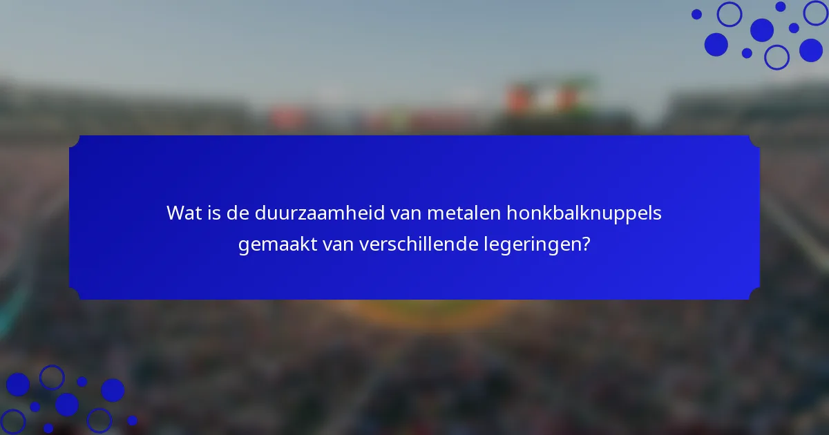 Wat is de duurzaamheid van metalen honkbalknuppels gemaakt van verschillende legeringen?