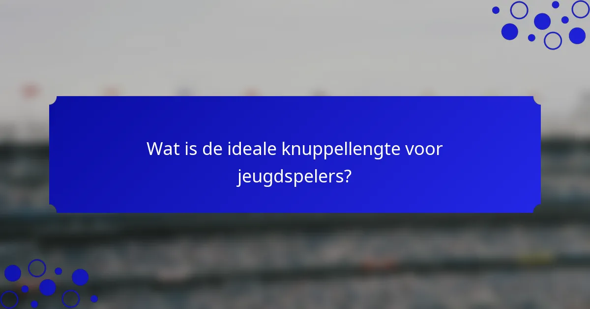 Wat is de ideale knuppellengte voor jeugdspelers?