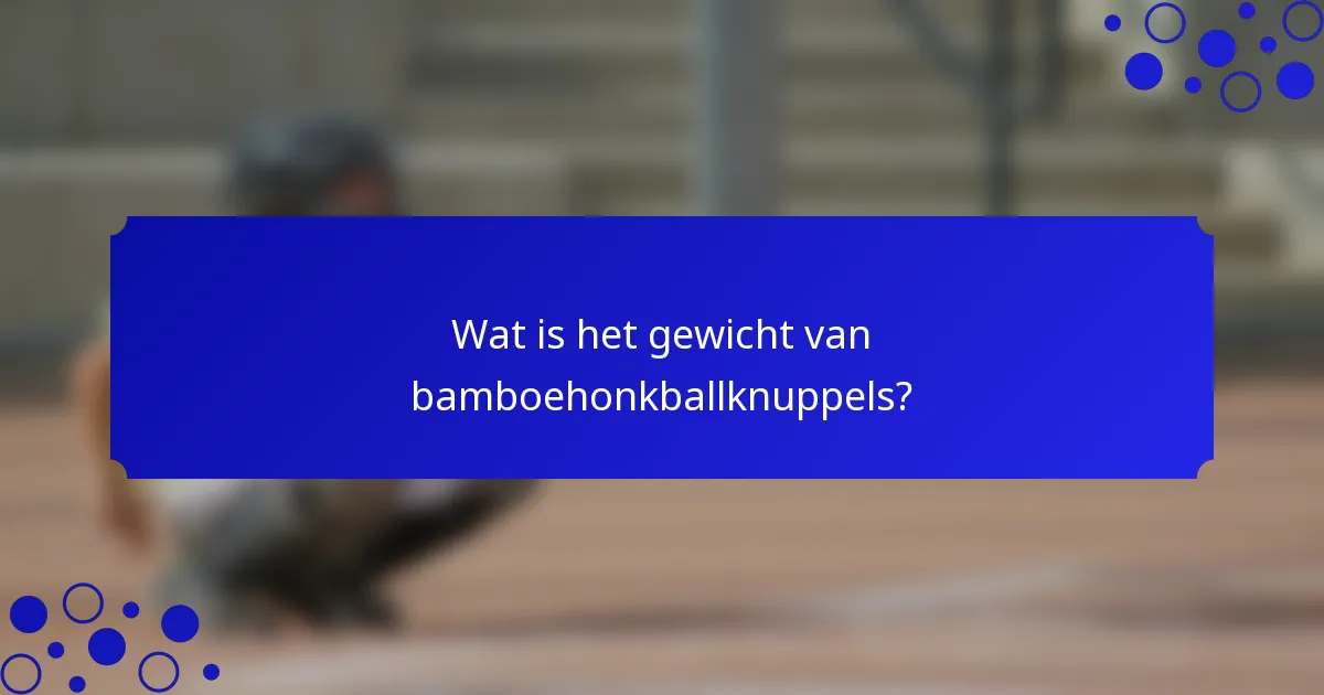 Wat is het gewicht van bamboehonkballknuppels?