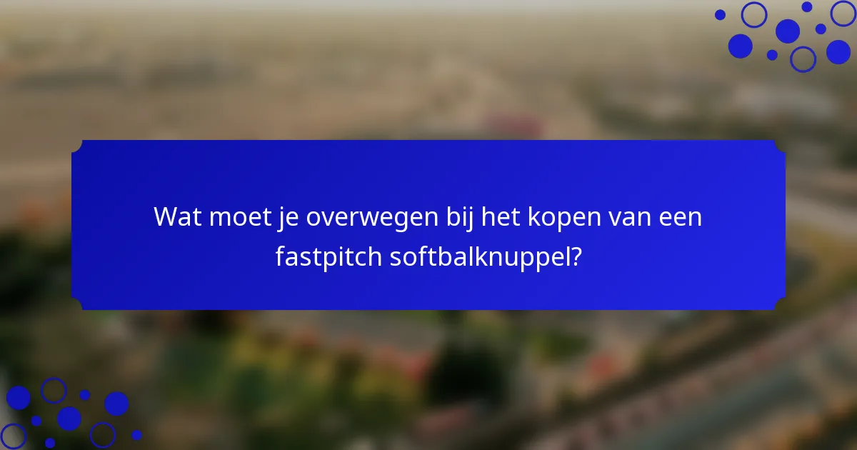 Wat moet je overwegen bij het kopen van een fastpitch softbalknuppel?
