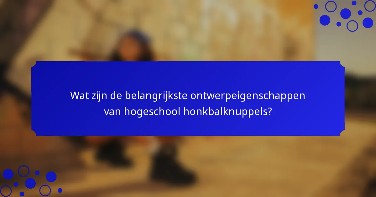 Wat zijn de belangrijkste ontwerpeigenschappen van hogeschool honkbalknuppels?