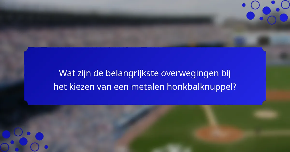 Wat zijn de belangrijkste overwegingen bij het kiezen van een metalen honkbalknuppel?