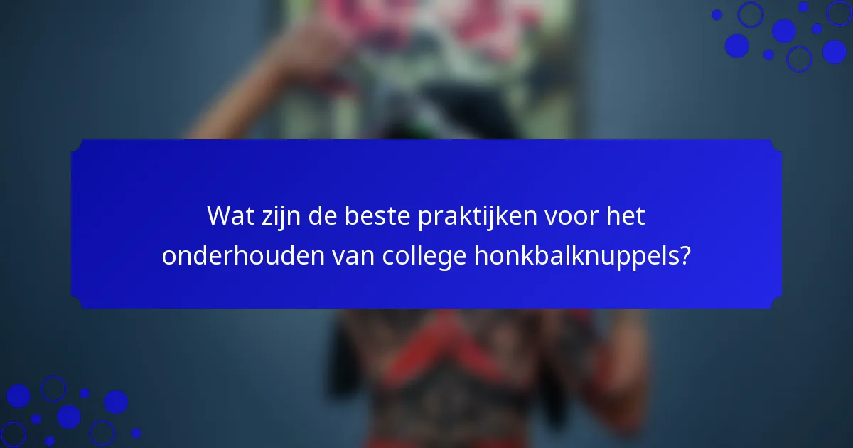 Wat zijn de beste praktijken voor het onderhouden van college honkbalknuppels?