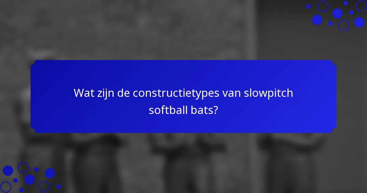 Wat zijn de constructietypes van slowpitch softball bats?