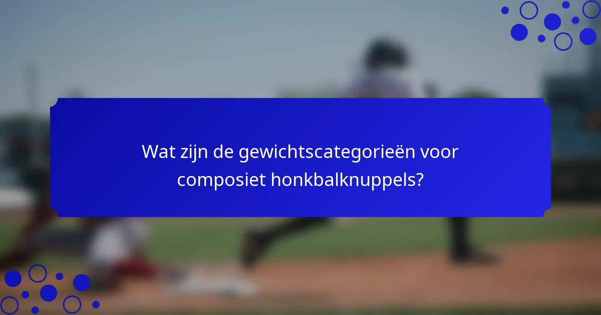 Wat zijn de gewichtscategorieën voor composiet honkbalknuppels?