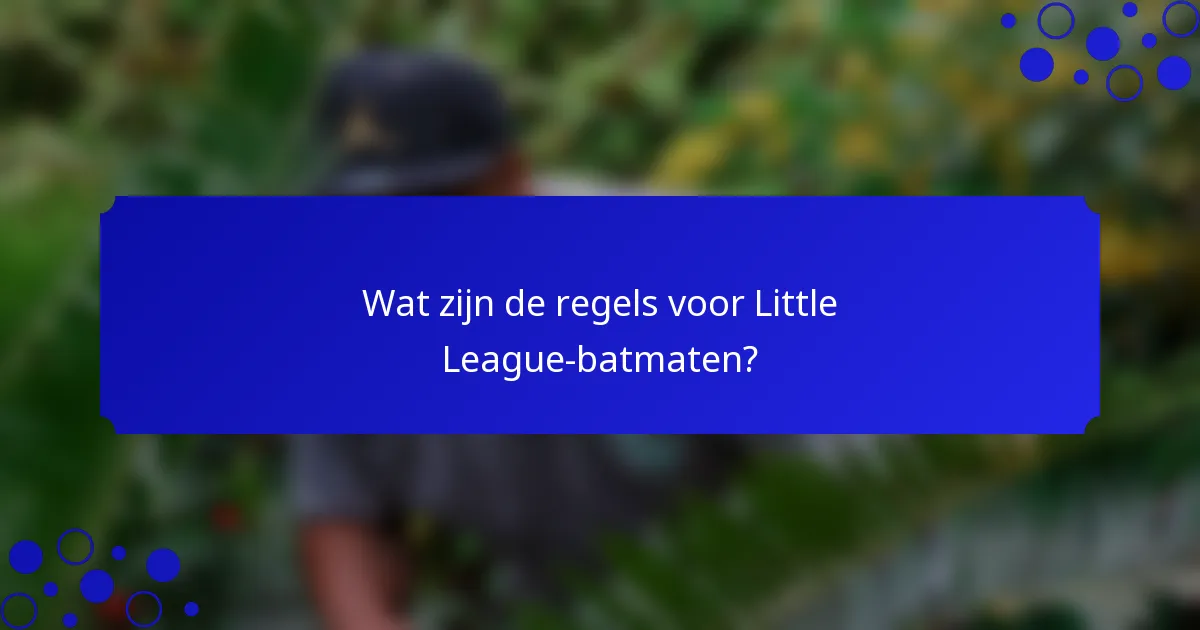 Wat zijn de regels voor Little League-batmaten?