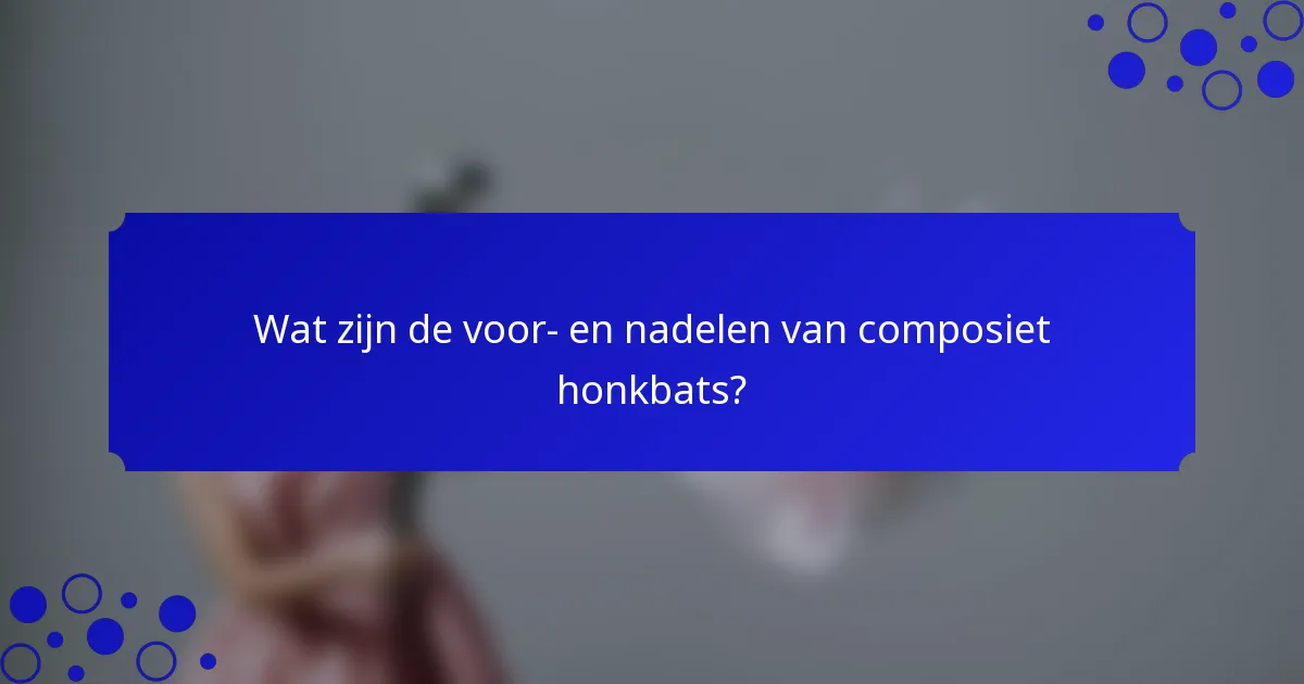 Wat zijn de voor- en nadelen van composiet honkbats?