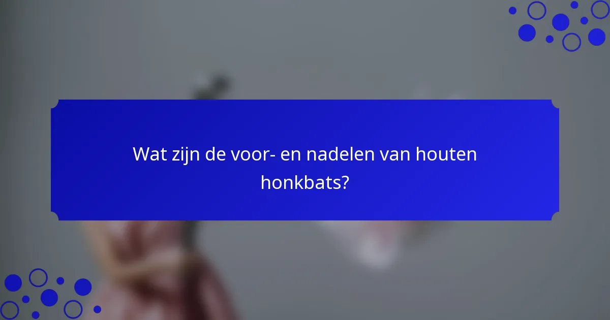 Wat zijn de voor- en nadelen van houten honkbats?