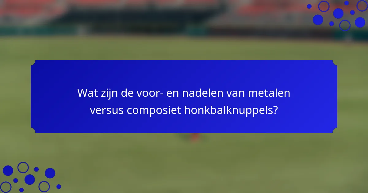 Wat zijn de voor- en nadelen van metalen versus composiet honkbalknuppels?