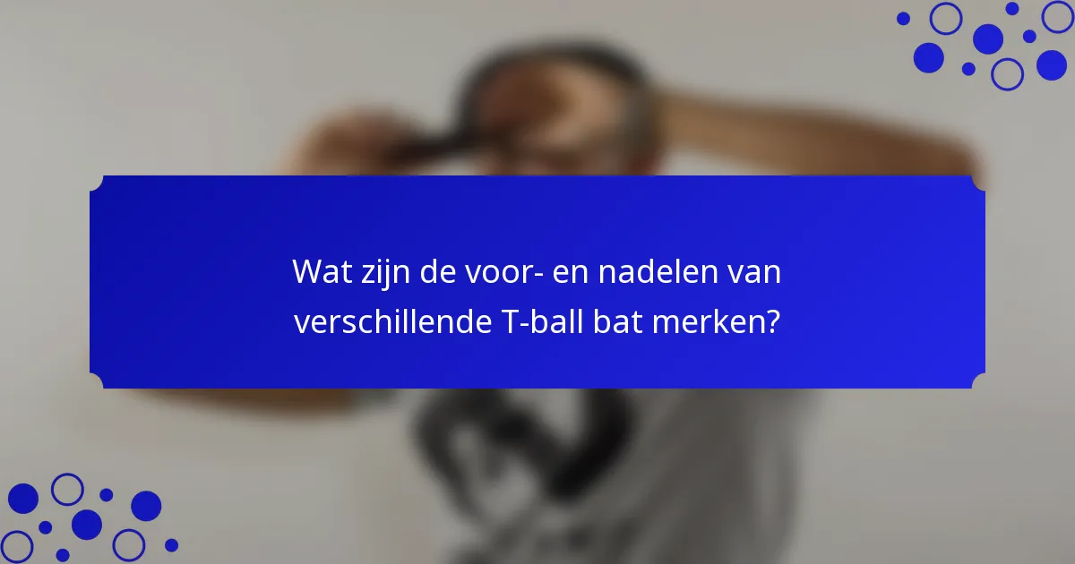 Wat zijn de voor- en nadelen van verschillende T-ball bat merken?