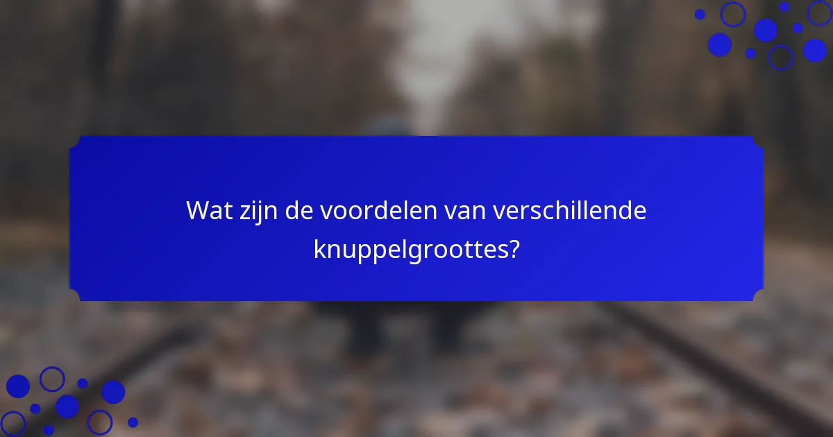 Wat zijn de voordelen van verschillende knuppelgroottes?