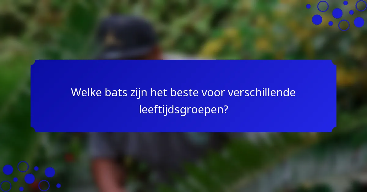 Welke bats zijn het beste voor verschillende leeftijdsgroepen?