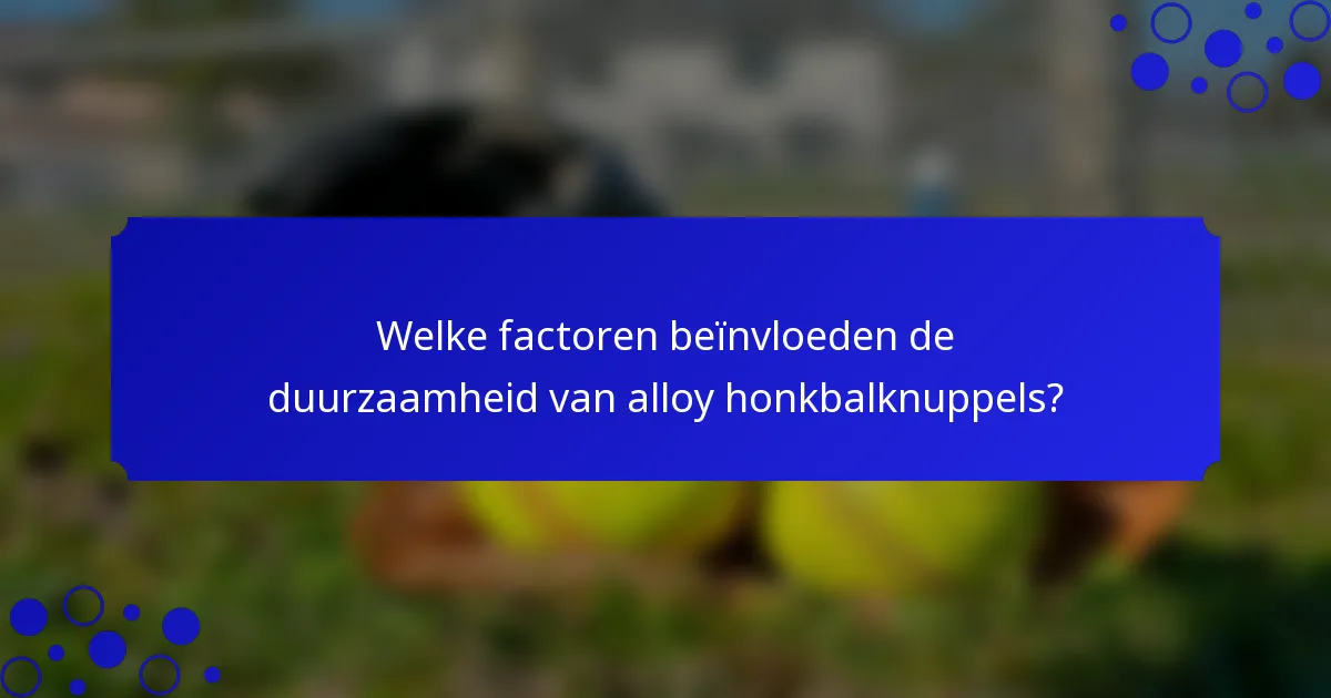 Welke factoren beïnvloeden de duurzaamheid van alloy honkbalknuppels?