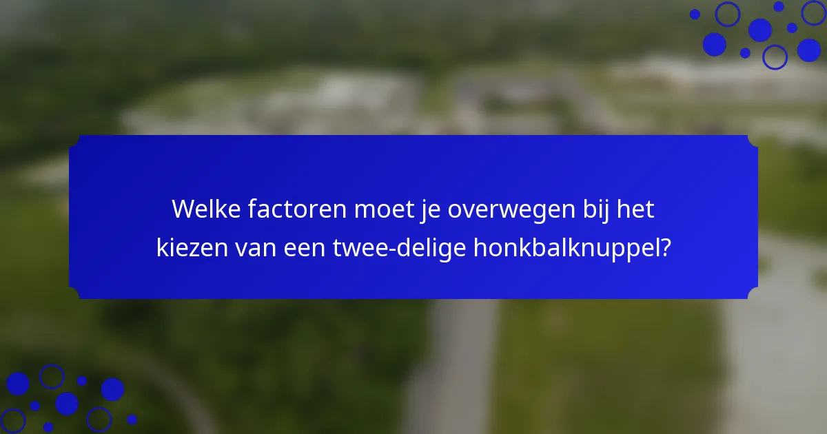 Welke factoren moet je overwegen bij het kiezen van een twee-delige honkbalknuppel?