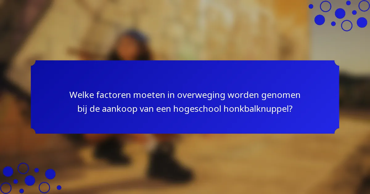Welke factoren moeten in overweging worden genomen bij de aankoop van een hogeschool honkbalknuppel?