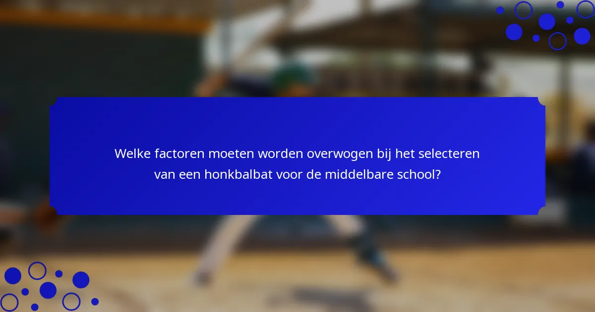 Welke factoren moeten worden overwogen bij het selecteren van een honkbalbat voor de middelbare school?
