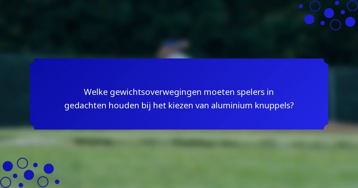 Welke gewichtsoverwegingen moeten spelers in gedachten houden bij het kiezen van aluminium knuppels?