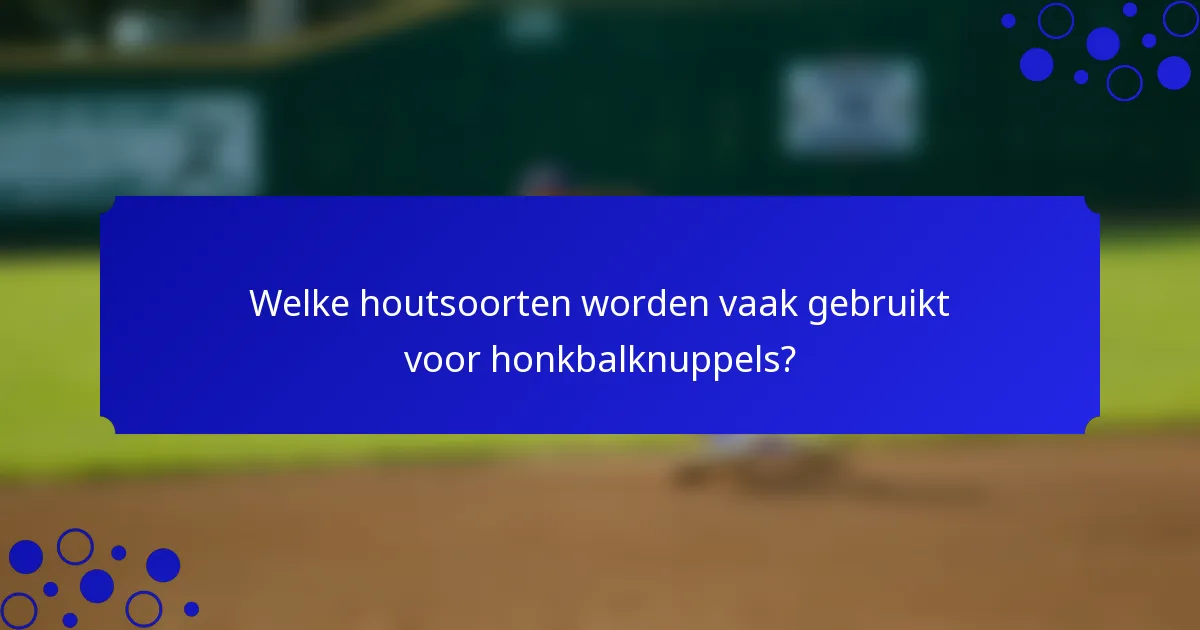Welke houtsoorten worden vaak gebruikt voor honkbalknuppels?