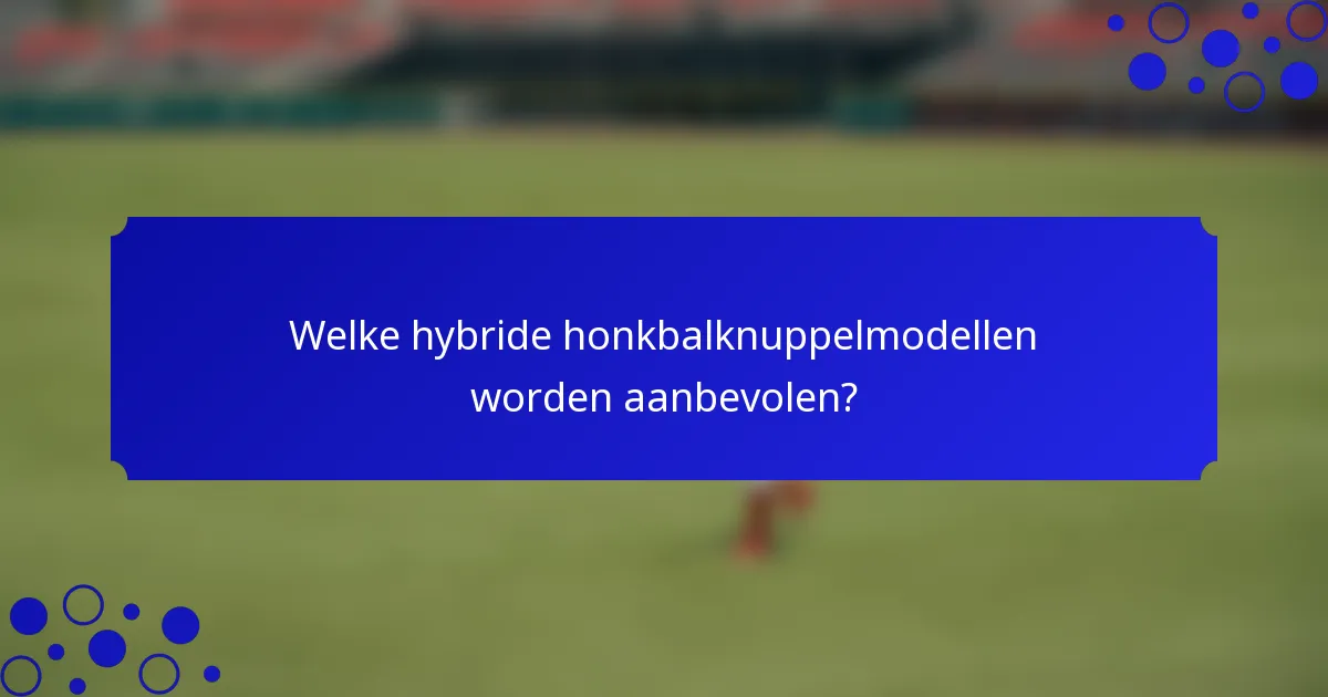 Welke hybride honkbalknuppelmodellen worden aanbevolen?