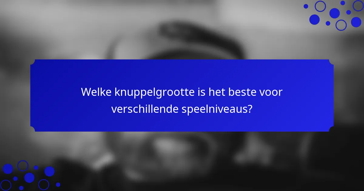 Welke knuppelgrootte is het beste voor verschillende speelniveaus?