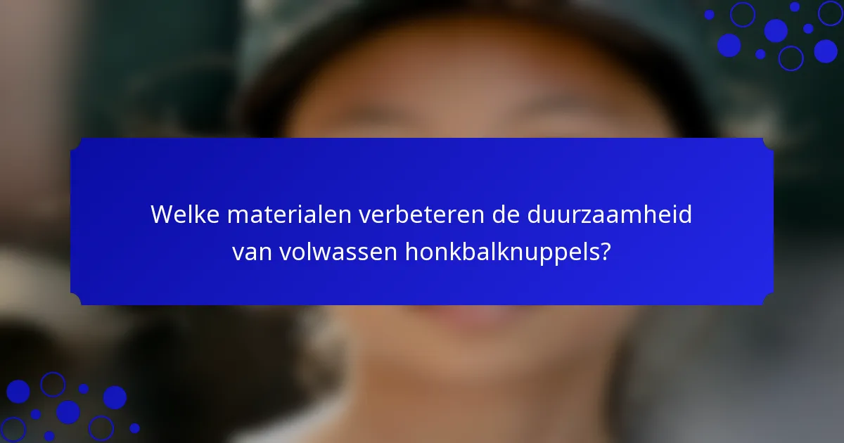 Welke materialen verbeteren de duurzaamheid van volwassen honkbalknuppels?