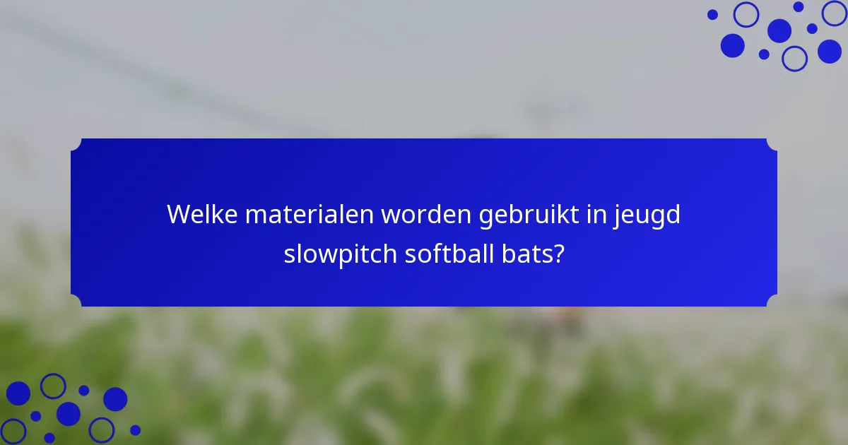 Welke materialen worden gebruikt in jeugd slowpitch softball bats?
