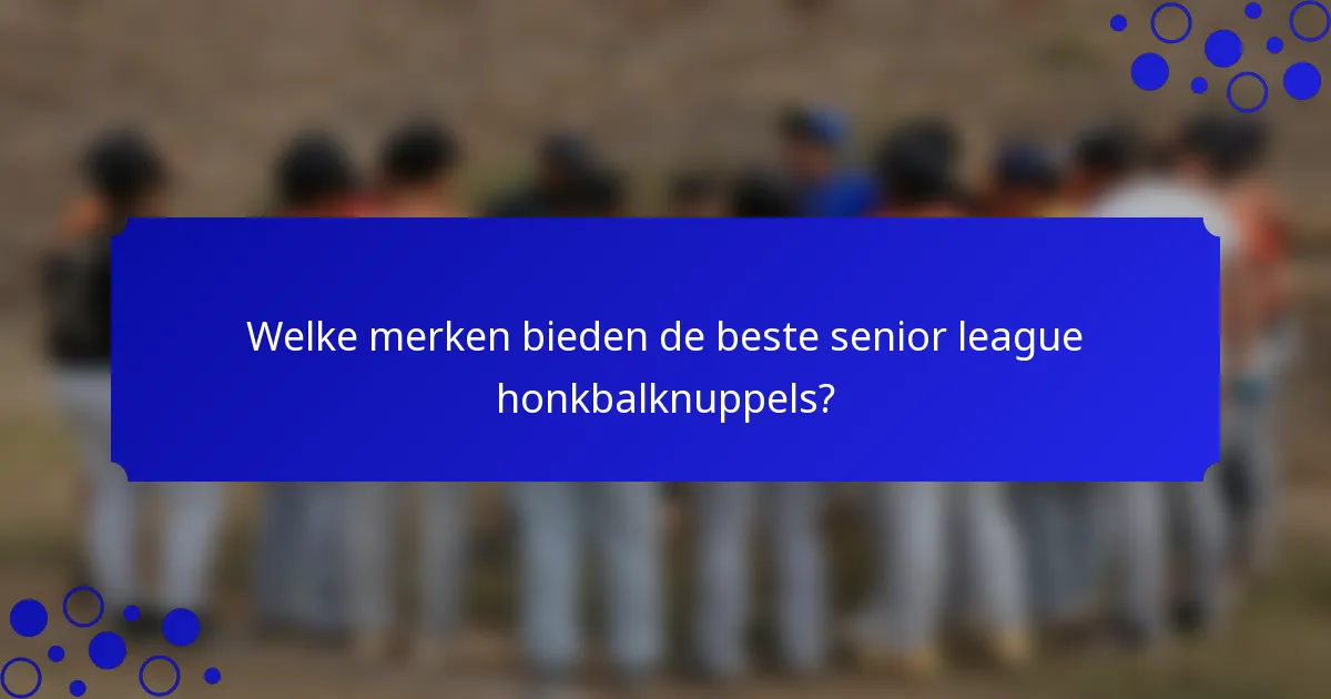 Welke merken bieden de beste senior league honkbalknuppels?