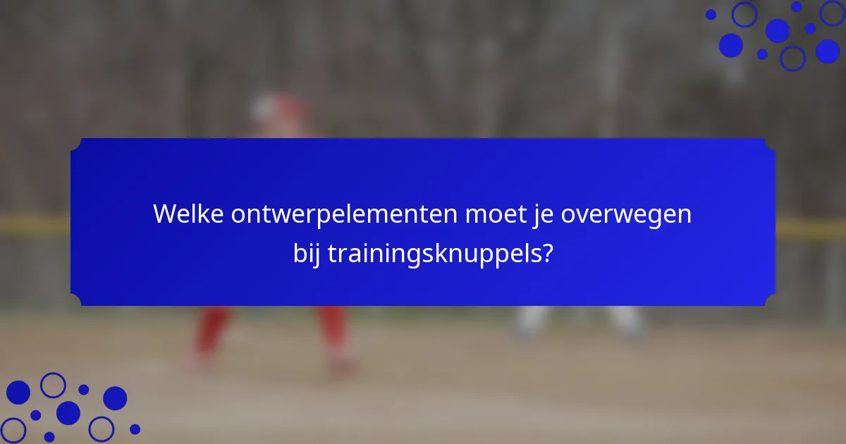 Welke ontwerpelementen moet je overwegen bij trainingsknuppels?