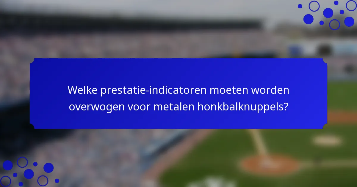 Welke prestatie-indicatoren moeten worden overwogen voor metalen honkbalknuppels?