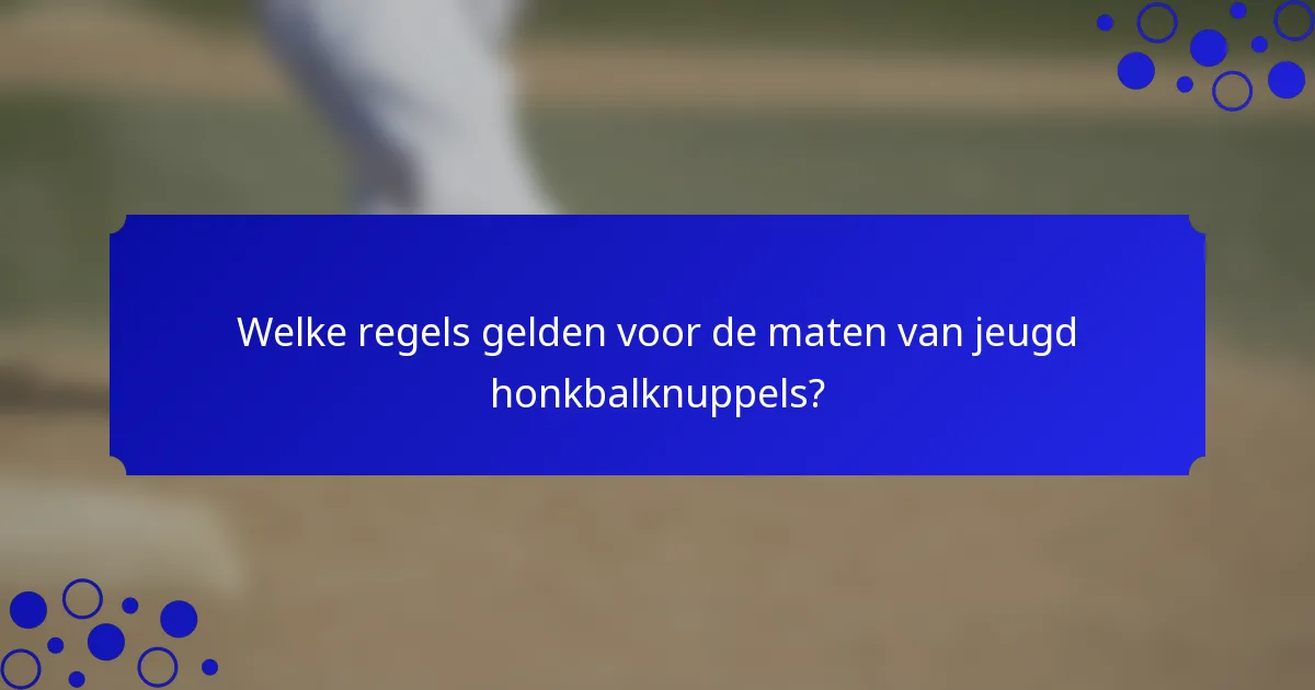Welke regels gelden voor de maten van jeugd honkbalknuppels?